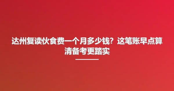 达州复读伙食费一个月多少钱?这笔账早点算清备考更踏实