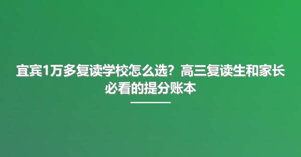 宜宾1万多复读学校怎么选?高三复读生和家长必看的提分账本