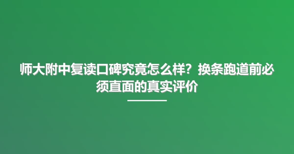 师大附中复读口碑究竟怎么样?换条跑道前必须直面的真实评价