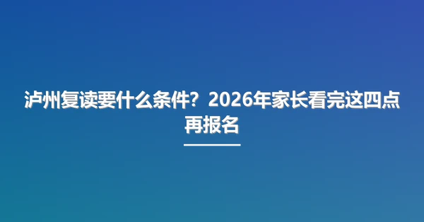 泸州复读要什么条件?2026年家长看完这四点再报名