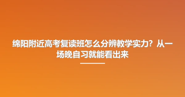 绵阳附近高考复读班怎么分辨教学实力?从一场晚自习就能看出来
