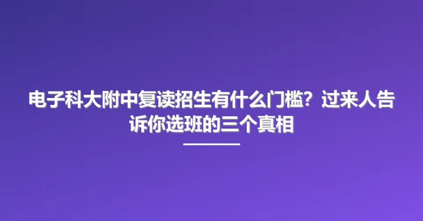 电子科大附中复读招生有什么门槛?过来人告诉你选班的三个真相