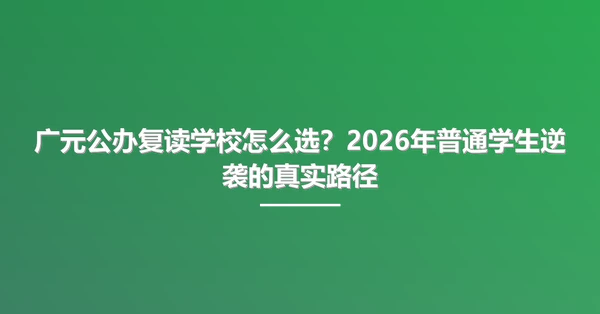 广元公办复读学校怎么选?2026年普通学生逆袭的真实路径