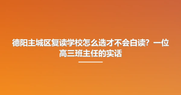德阳主城区复读学校怎么选才不会白读?一位高三班主任的实话