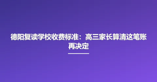 德阳复读学校收费标准:高三家长算清这笔账再决定