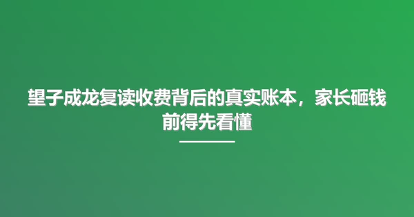 望子成龙复读收费背后的真实账本，家长砸钱前得先看懂
