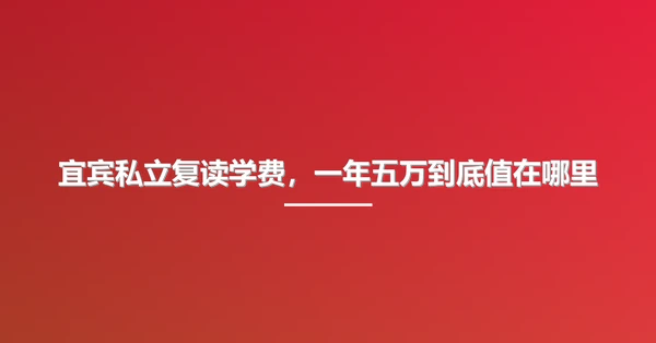 宜宾私立复读学费,一年五万到底值在哪里