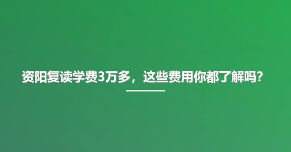 资阳复读学费3万多,这些费用你都了解吗?