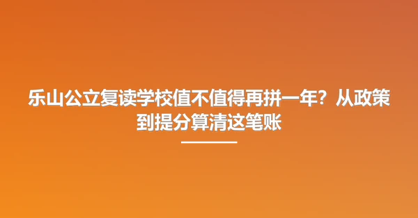 乐山公立复读学校值不值得再拼一年？从政策到提分算清这笔账