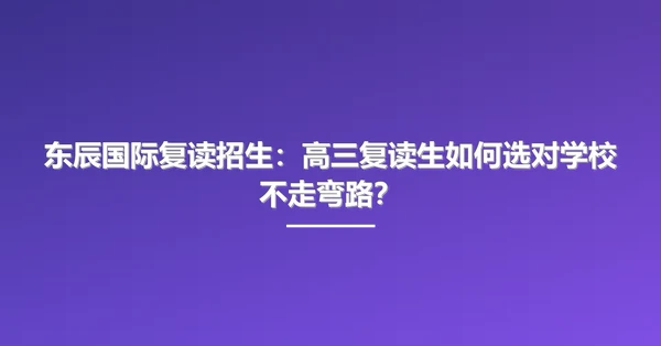 东辰国际复读招生:高三复读生如何选对学校不走弯路?