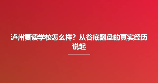 泸州复读学校怎么样?从谷底翻盘的真实经历说起