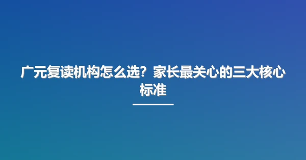 广元复读机构怎么选?家长最关心的三大核心标准