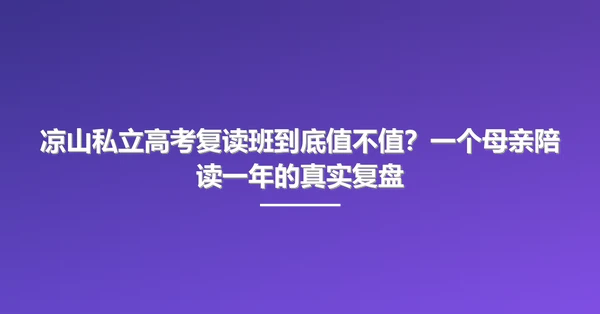 凉山私立高考复读班到底值不值?一个母亲陪读一年的真实复盘