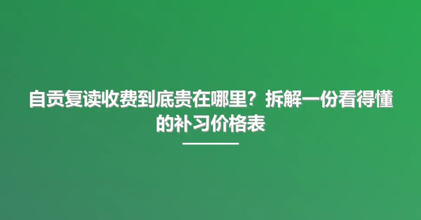 自贡复读收费到底贵在哪里？拆解一份看得懂的补习价格表