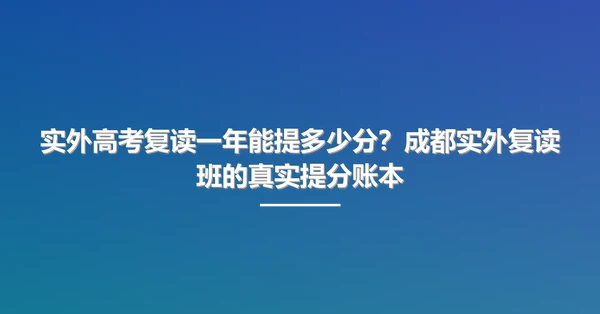 实外高考复读一年能提多少分?成都实外复读班的真实提分账本