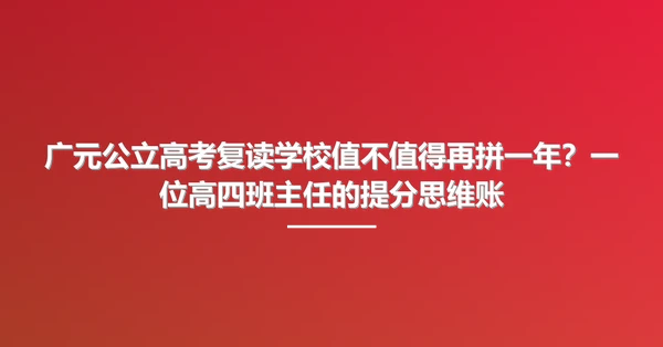 广元公立高考复读学校值不值得再拼一年?一位高四班主任的提分思维账