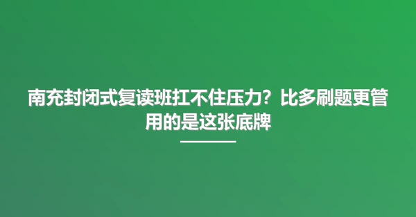 南充封闭式复读班扛不住压力？比多刷题更管用的是这张底牌