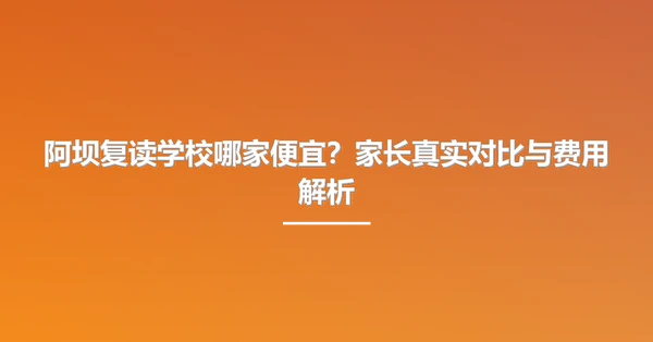 阿坝复读学校哪家便宜?家长真实对比与费用解析