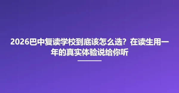 2026巴中复读学校到底该怎么选?在读生用一年的真实体验说给你听