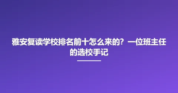 雅安复读学校排名前十怎么来的?一位班主任的选校手记