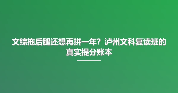 文综拖后腿还想再拼一年?泸州文科复读班的真实提分账本