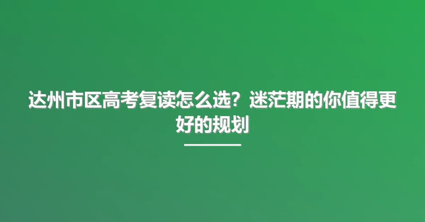 达州市区高考复读怎么选?迷茫期的你值得更好的规划