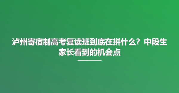 泸州寄宿制高考复读班到底在拼什么?中段生家长看到的机会点