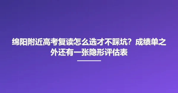 绵阳附近高考复读怎么选才不踩坑?成绩单之外还有一张隐形评估表