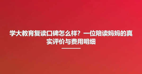 学大教育复读口碑怎么样?一位陪读妈妈的真实评价与费用明细