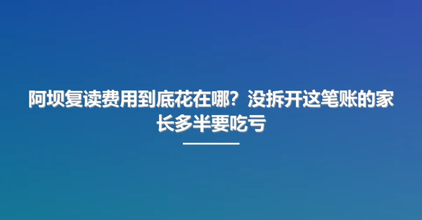 阿坝复读费用到底花在哪?没拆开这笔账的家长多半要吃亏