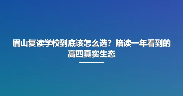 眉山复读学校到底该怎么选？陪读一年看到的高四真实生态