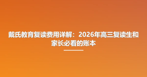 戴氏教育复读费用详解：2026年高三复读生和家长必看的账本