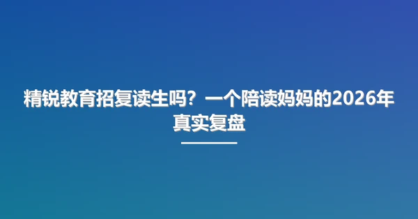 精锐教育招复读生吗?一个陪读妈妈的2026年真实复盘