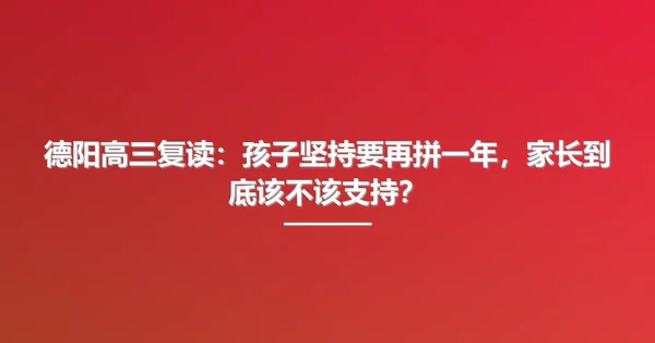 德阳高三复读:孩子坚持要再拼一年,家长到底该不该支持?