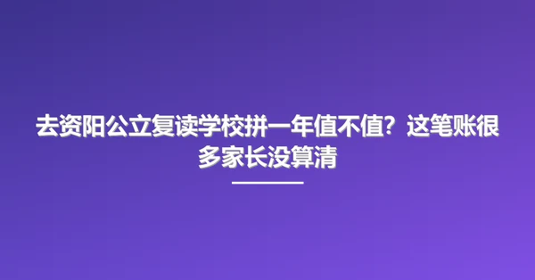 去资阳公立复读学校拼一年值不值?这笔账很多家长没算清