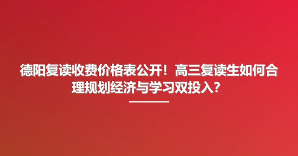 德阳复读收费价格表公开!高三复读生如何合理规划经济与学习双投入?