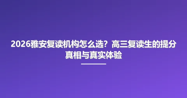 2026雅安复读机构怎么选？高三复读生的提分真相与真实体验