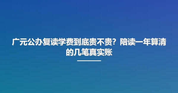 广元公办复读学费到底贵不贵?陪读一年算清的几笔真实账