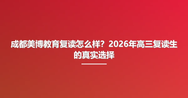 成都美博教育复读怎么样?2026年高三复读生的真实选择