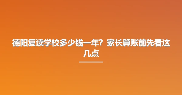 德阳复读学校多少钱一年？家长算账前先看这几点