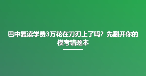 巴中复读学费3万花在刀刃上了吗？先翻开你的模考错题本
