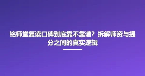 铭师堂复读口碑到底靠不靠谱?拆解师资与提分之间的真实逻辑