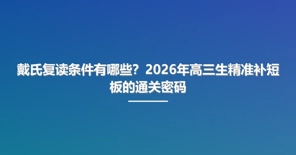 戴氏复读条件有哪些?2026年高三生精准补短板的通关密码