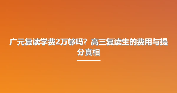 广元复读学费2万够吗?高三复读生的费用与提分真相