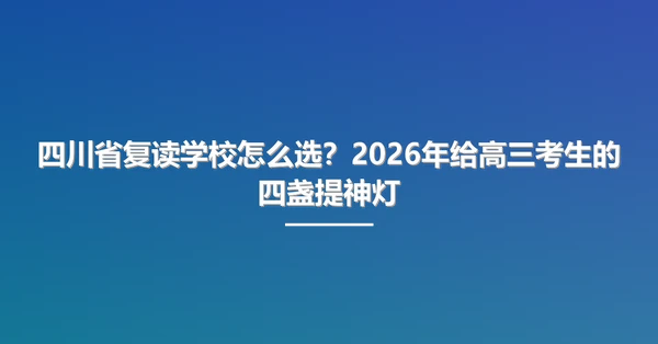 四川省复读学校怎么选?2026年给高三考生的四盏提神灯