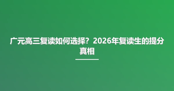 广元高三复读如何选择?2026年复读生的提分真相