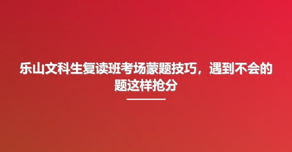 乐山文科生复读班考场蒙题技巧,遇到不会的题这样抢分