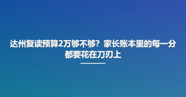 达州复读预算2万够不够？家长账本里的每一分都要花在刀刃上