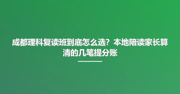 成都理科复读班到底怎么选?本地陪读家长算清的几笔提分账