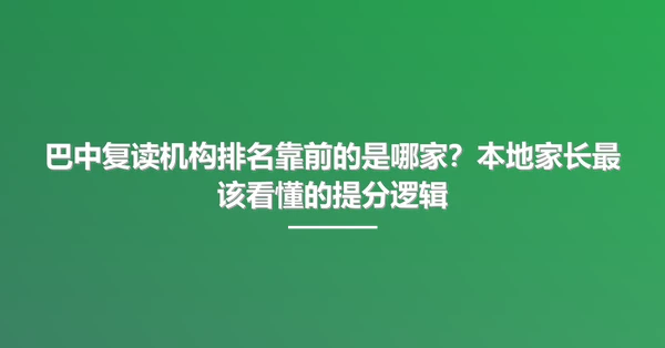 巴中复读机构排名靠前的是哪家?本地家长最该看懂的提分逻辑